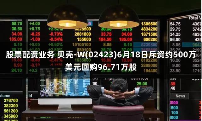 股票配资业务 贝壳-W(02423)6月18日斥资约500万美元回购96.71万股