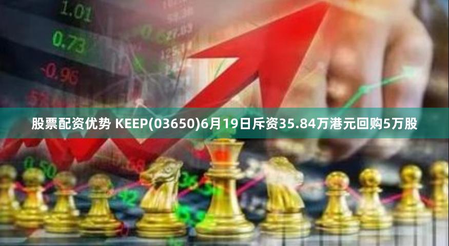 股票配资优势 KEEP(03650)6月19日斥资35.84万港元回购5万股