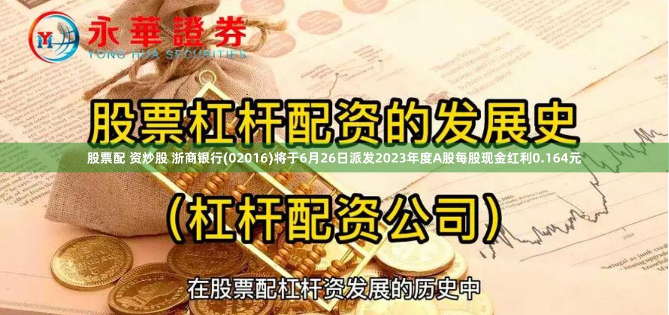 股票配 资炒股 浙商银行(02016)将于6月26日派发2023年度A股每股现金红利0.164元