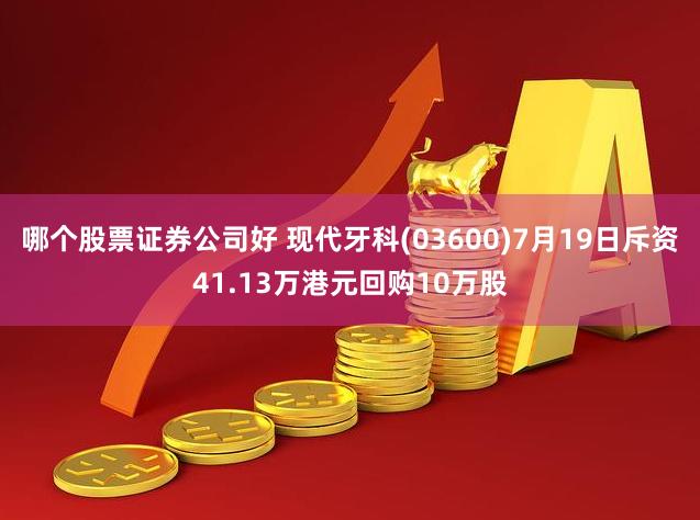 哪个股票证券公司好 现代牙科(03600)7月19日斥资41.13万港元回购10万股