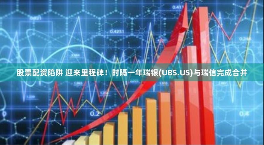 股票配资陷阱 迎来里程碑！时隔一年瑞银(UBS.US)与瑞信完成合并