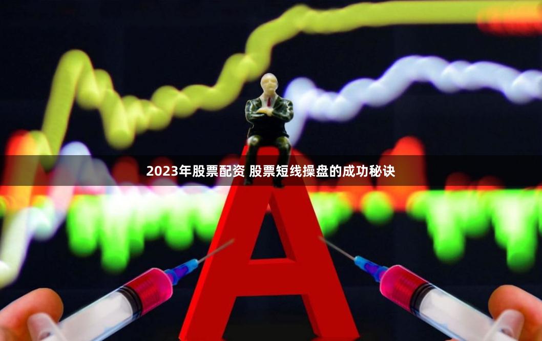 2023年股票配资 股票短线操盘的成功秘诀