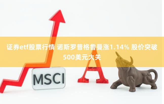 证券etf股票行情 诺斯罗普格鲁曼涨1.14% 股价突破500美元大关