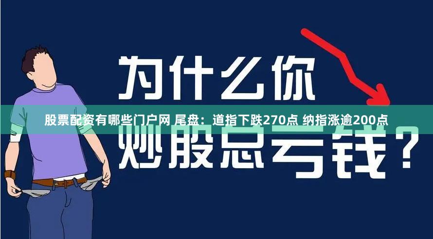 股票配资有哪些门户网 尾盘：道指下跌270点 纳指涨逾200点