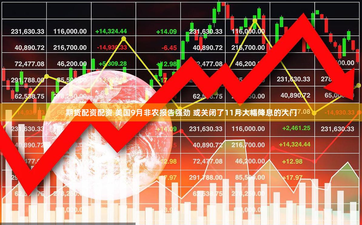 期货配资配资 美国9月非农报告强劲 或关闭了11月大幅降息的大门