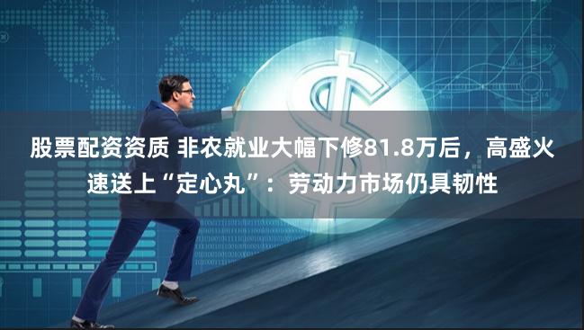 股票配资资质 非农就业大幅下修81.8万后，高盛火速送上“定心丸”：劳动力市场仍具韧性