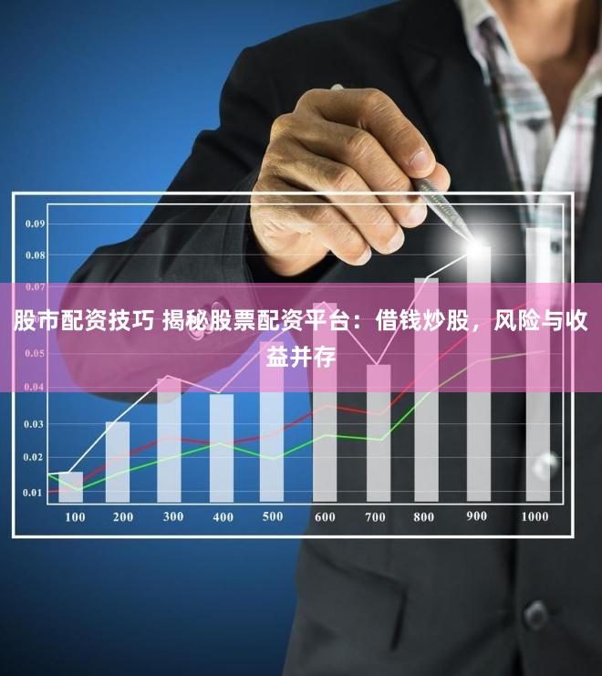 股市配资技巧 揭秘股票配资平台：借钱炒股，风险与收益并存