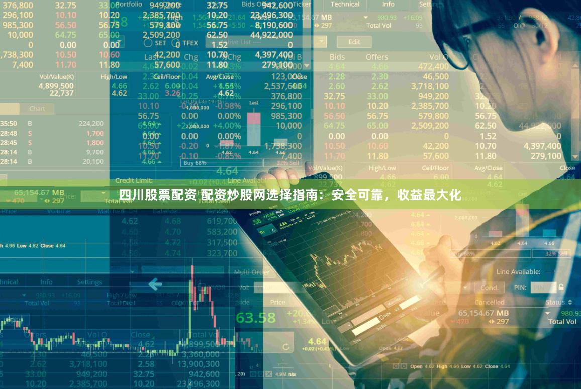 四川股票配资 配资炒股网选择指南：安全可靠，收益最大化