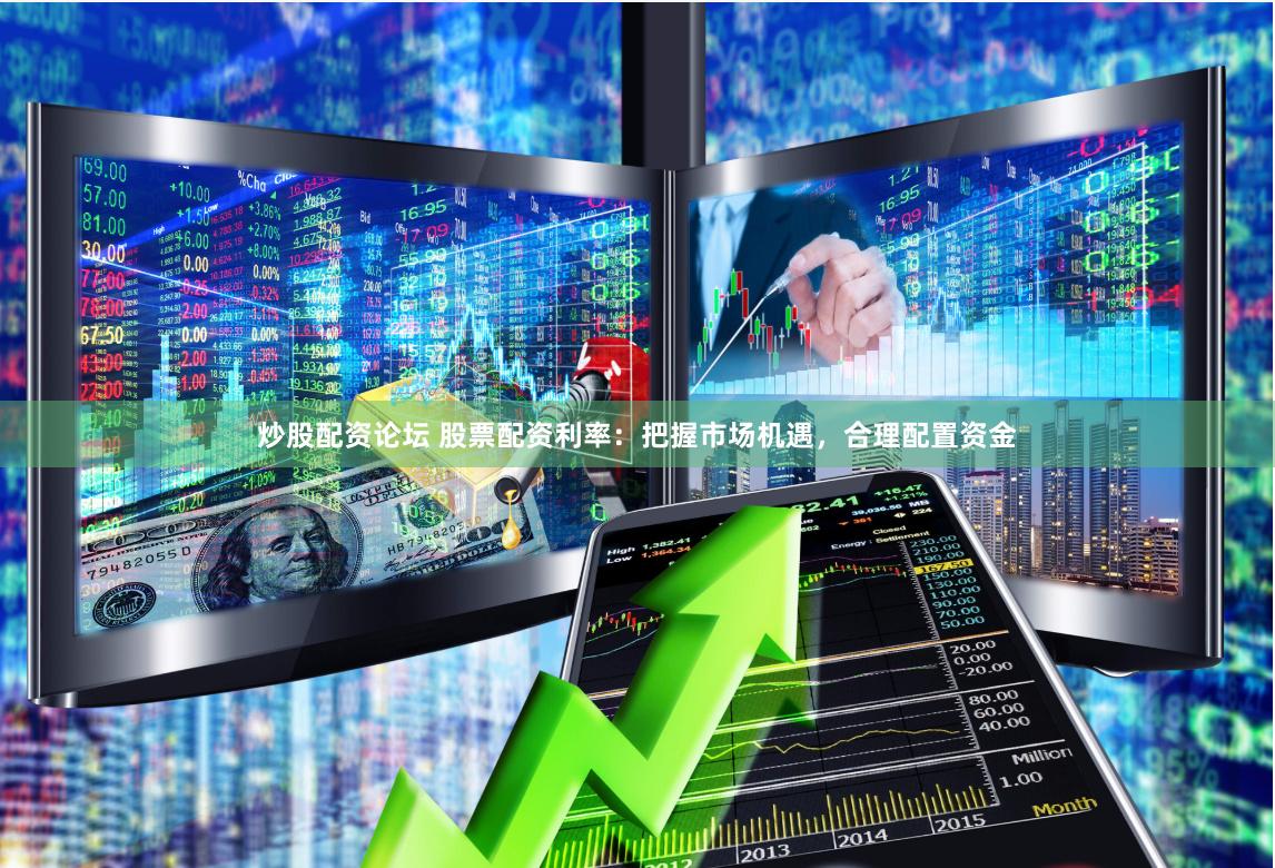 炒股配资论坛 股票配资利率：把握市场机遇，合理配置资金
