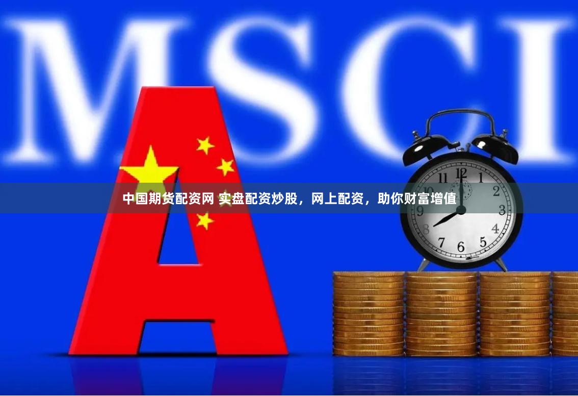 中国期货配资网 实盘配资炒股，网上配资，助你财富增值