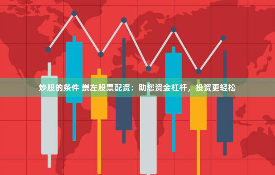 炒股的条件 崇左股票配资：助您资金杠杆，投资更轻松