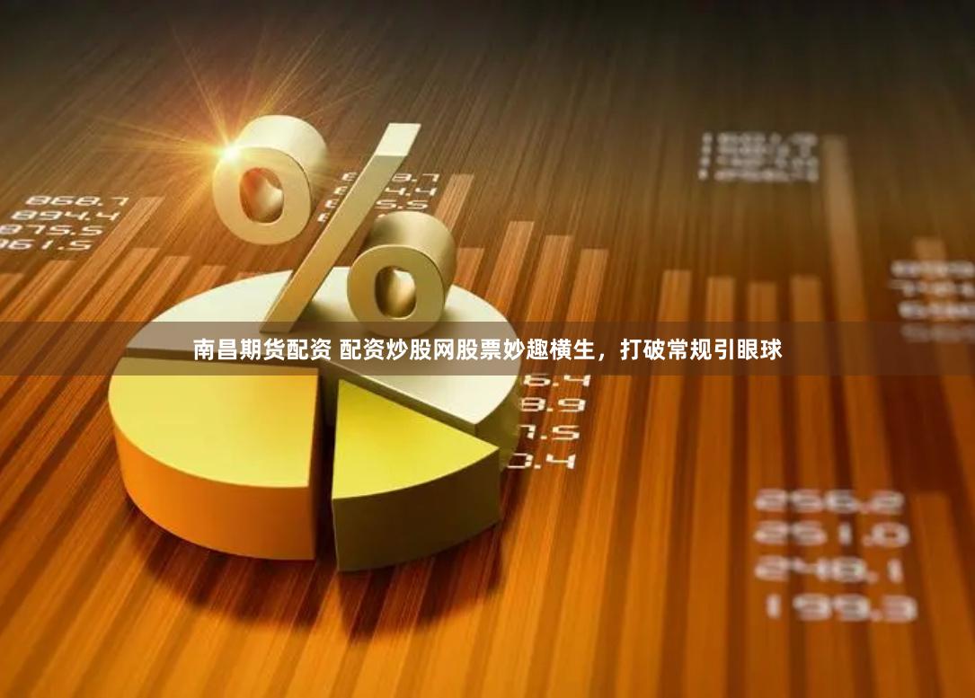 南昌期货配资 配资炒股网股票妙趣横生，打破常规引眼球