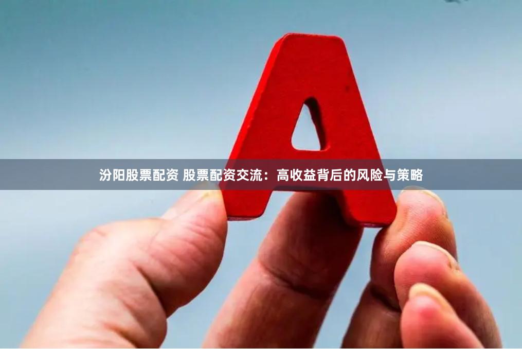 汾阳股票配资 股票配资交流：高收益背后的风险与策略