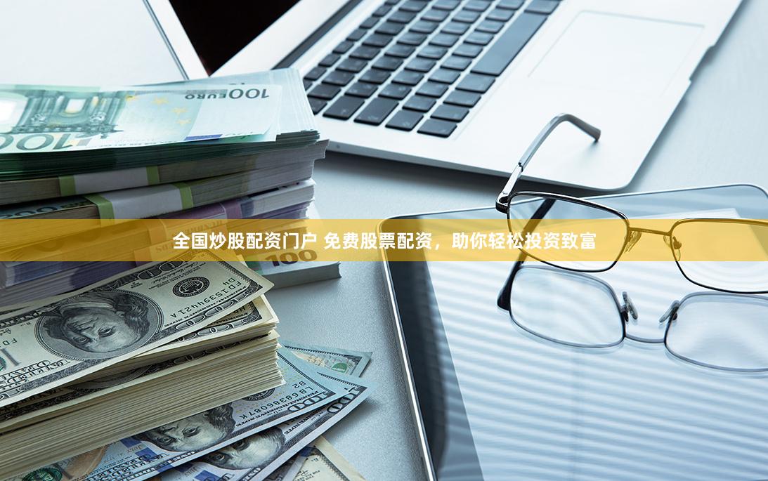 全国炒股配资门户 免费股票配资，助你轻松投资致富