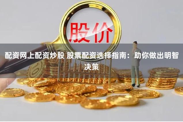 配资网上配资炒股 股票配资选择指南：助你做出明智决策