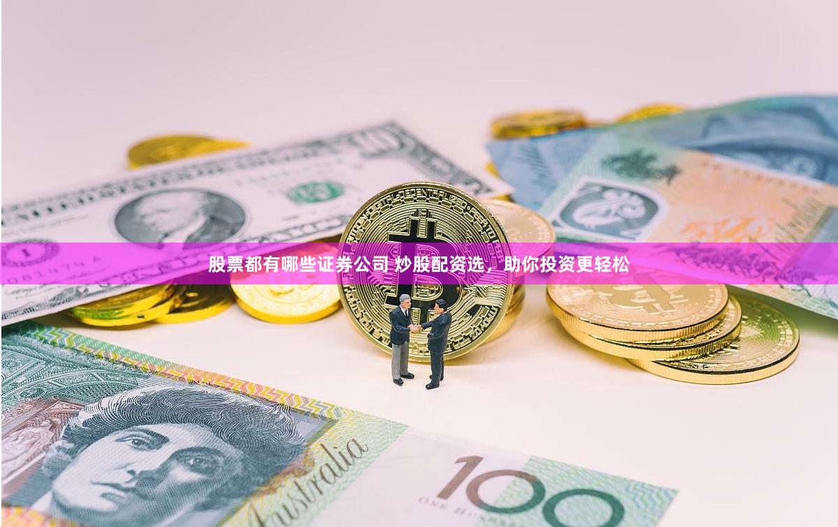 股票都有哪些证券公司 炒股配资选，助你投资更轻松