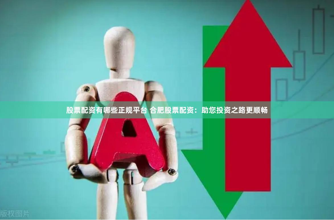 股票配资有哪些正规平台 合肥股票配资：助您投资之路更顺畅