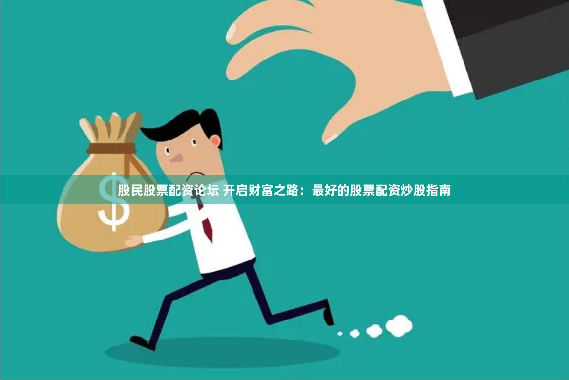 股民股票配资论坛 开启财富之路：最好的股票配资炒股指南