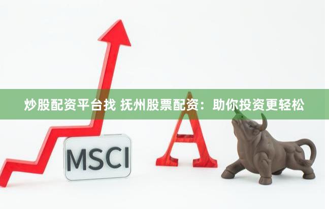 炒股配资平台找 抚州股票配资：助你投资更轻松