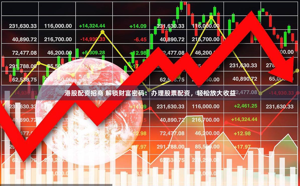 港股配资招商 解锁财富密码：办理股票配资，轻松放大收益