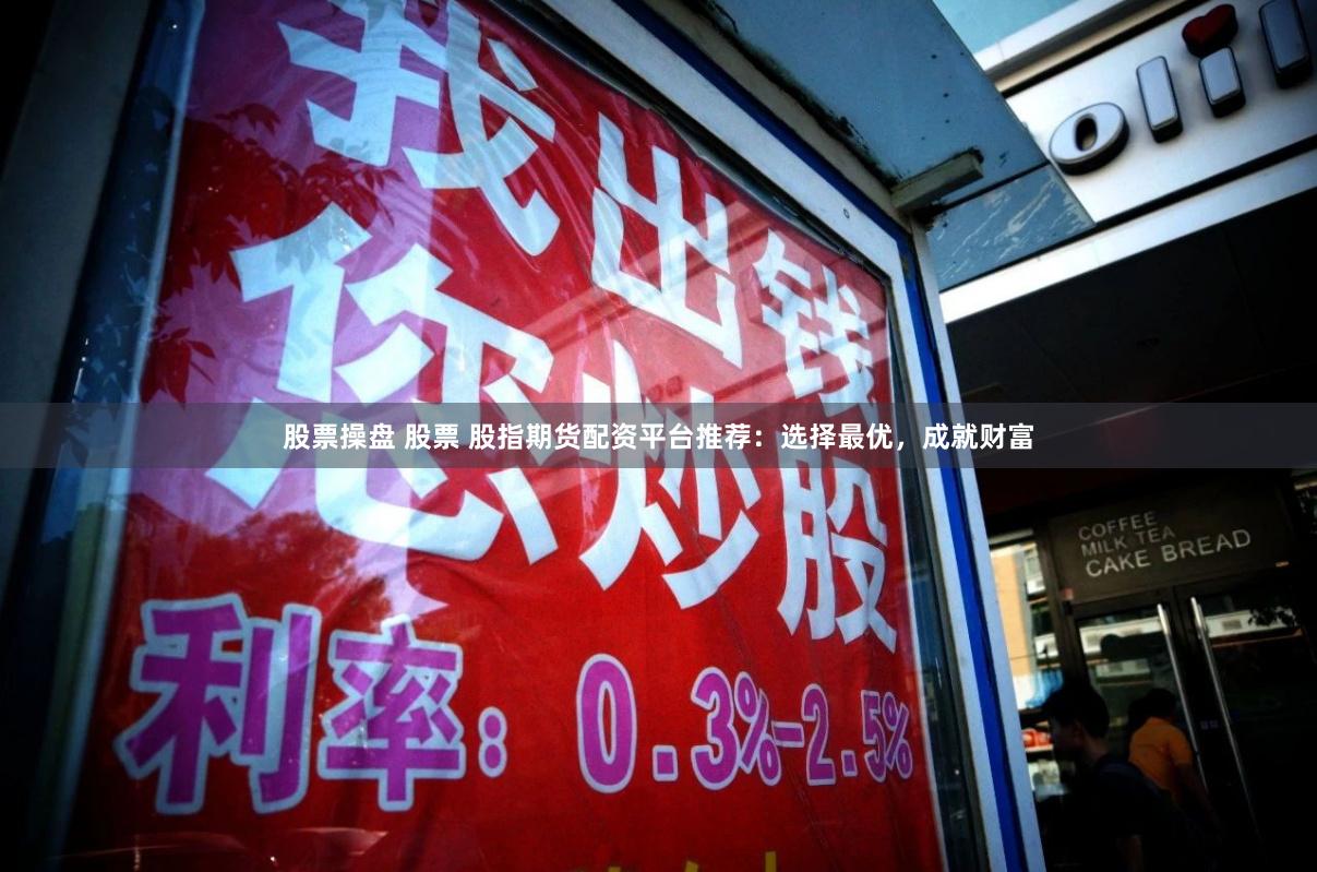 股票操盘 股票 股指期货配资平台推荐：选择最优，成就财富
