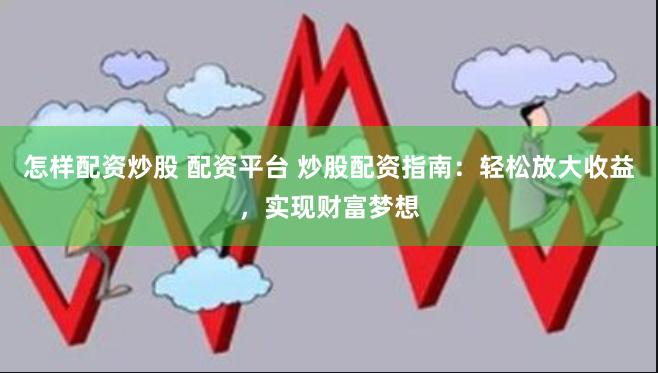 怎样配资炒股 配资平台 炒股配资指南：轻松放大收益，实现财富梦想