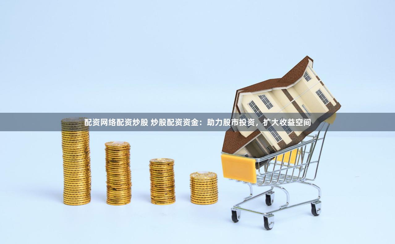 配资网络配资炒股 炒股配资资金：助力股市投资，扩大收益空间